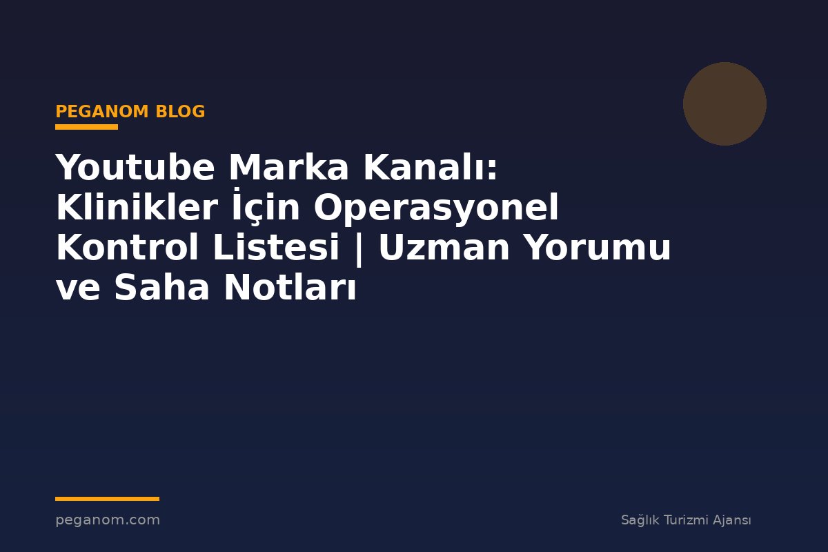 Youtube Marka Kanalı: Klinikler İçin Operasyonel Kontrol Listesi | Uzman Yorumu ve Saha Notları