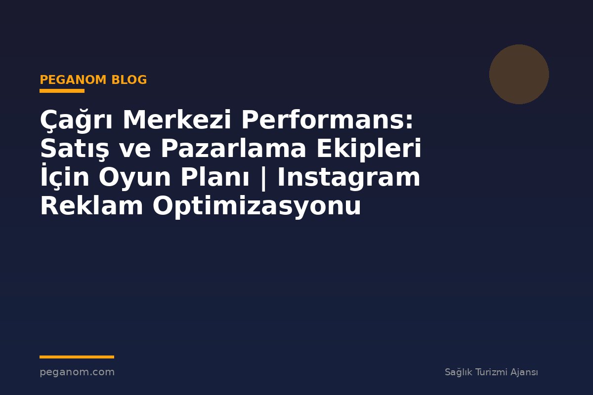 Çağrı Merkezi Performans: Satış ve Pazarlama Ekipleri İçin Oyun Planı | Instagram Reklam Optimizasyonu