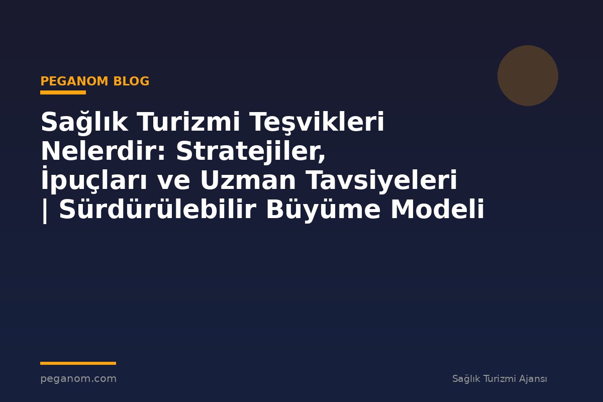 Sağlık Turizmi Teşvikleri Nelerdir: Stratejiler, İpuçları ve Uzman Tavsiyeleri | Sürdürülebilir Büyüme Modeli
