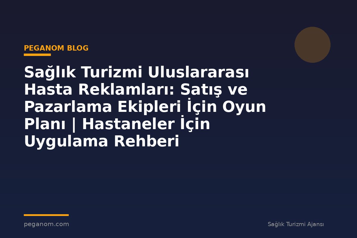 Sağlık Turizmi Uluslararası Hasta Reklamları: Satış ve Pazarlama Ekipleri İçin Oyun Planı | Hastaneler İçin Uygulama Rehberi