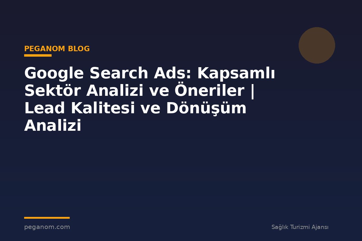 Google Search Ads: Kapsamlı Sektör Analizi ve Öneriler | Lead Kalitesi ve Dönüşüm Analizi