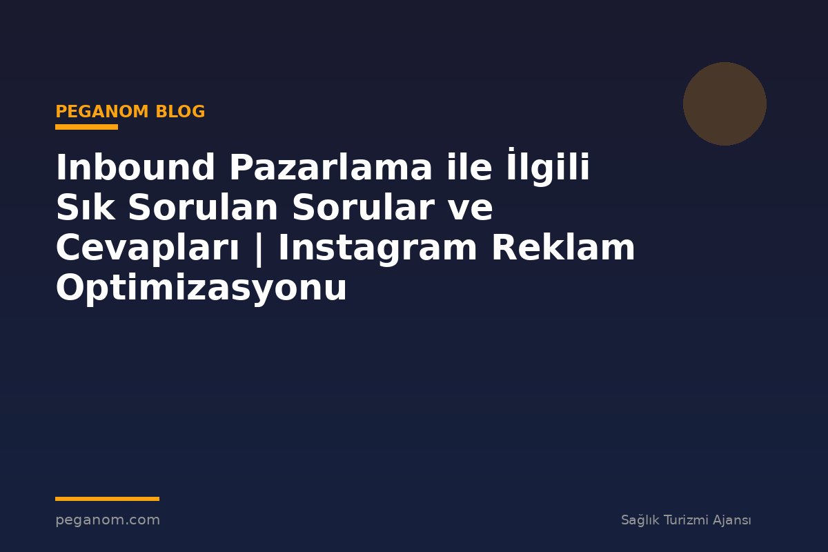Inbound Pazarlama ile İlgili Sık Sorulan Sorular ve Cevapları | Instagram Reklam Optimizasyonu