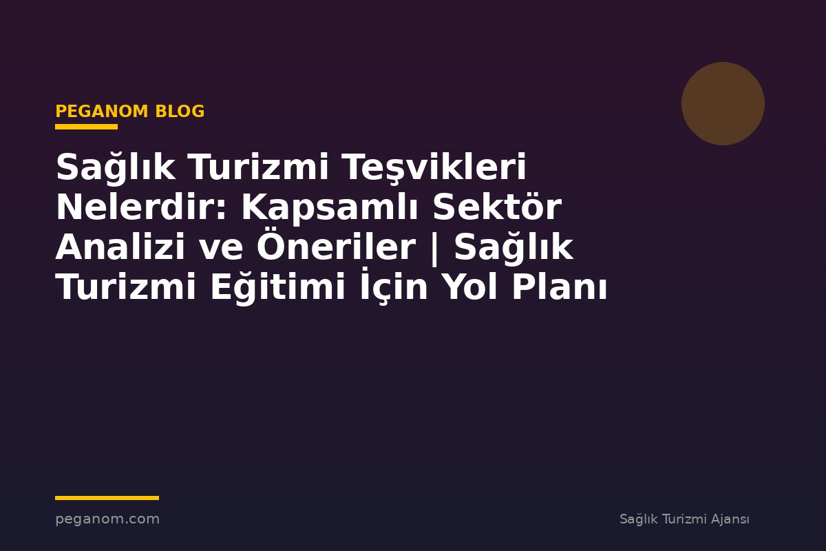 Sağlık Turizmi Teşvikleri Nelerdir: Kapsamlı Sektör Analizi ve Öneriler | Sağlık Turizmi Eğitimi İçin Yol Planı