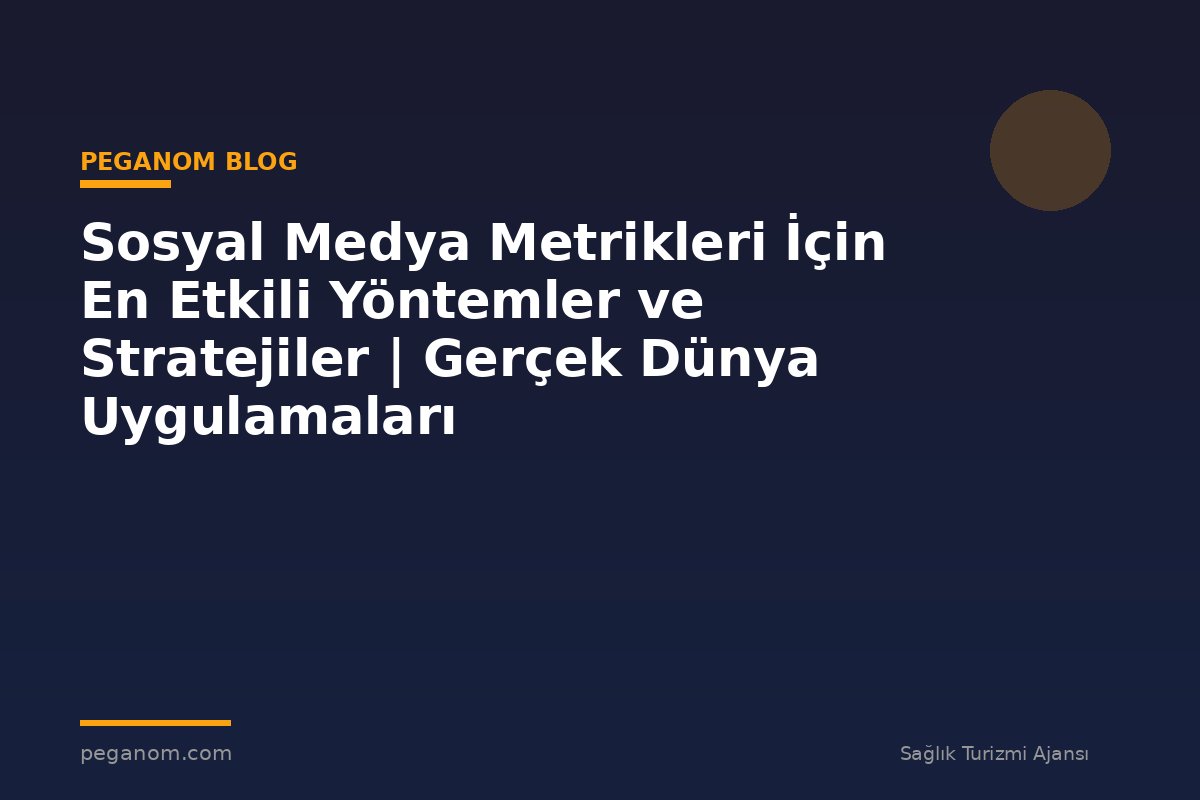 Sosyal Medya Metrikleri İçin En Etkili Yöntemler ve Stratejiler | Gerçek Dünya Uygulamaları