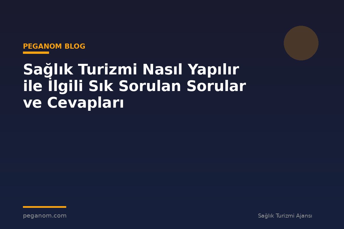 Sağlık Turizmi Nasıl Yapılır ile İlgili Sık Sorulan Sorular ve Cevapları
