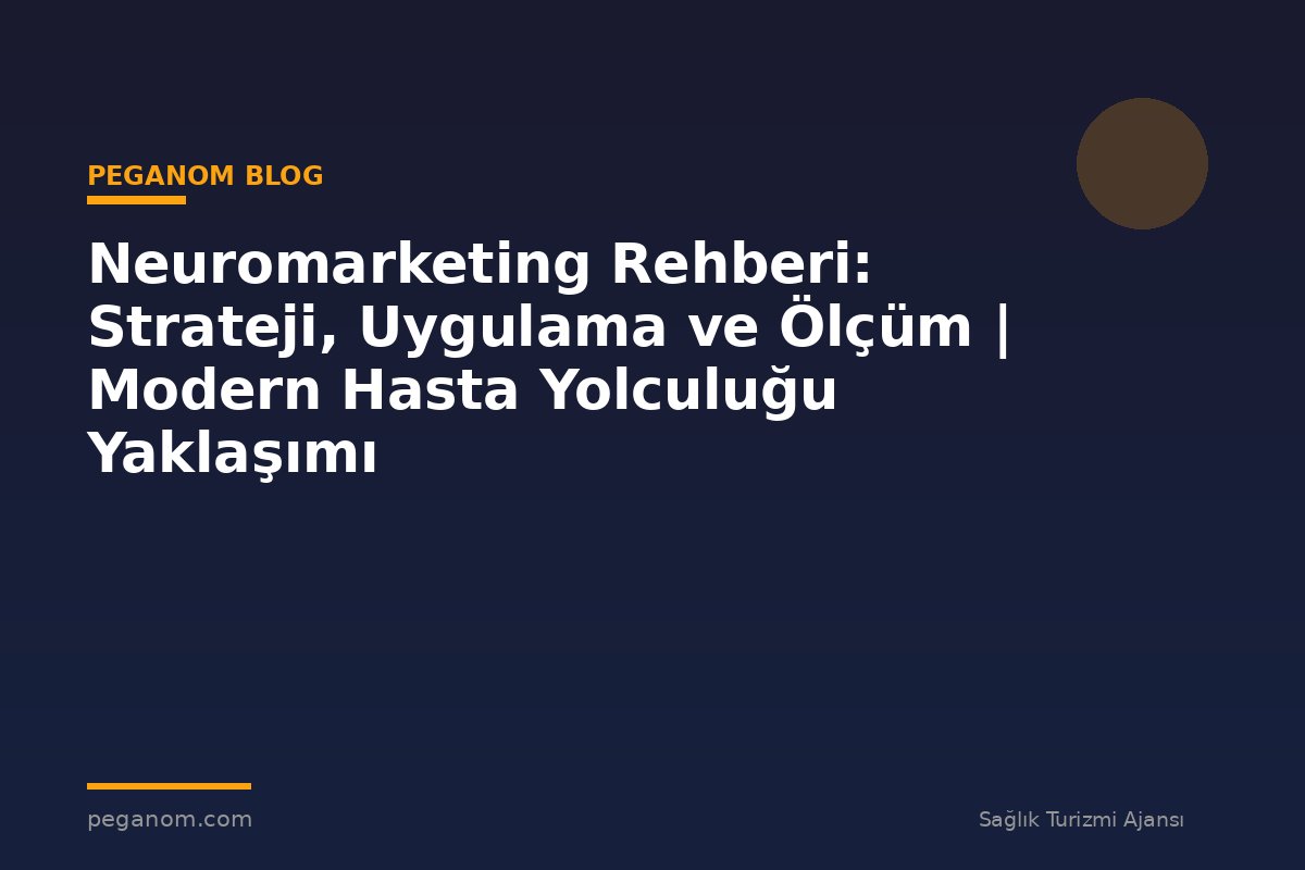 Neuromarketing Rehberi: Strateji, Uygulama ve Ölçüm | Modern Hasta Yolculuğu Yaklaşımı