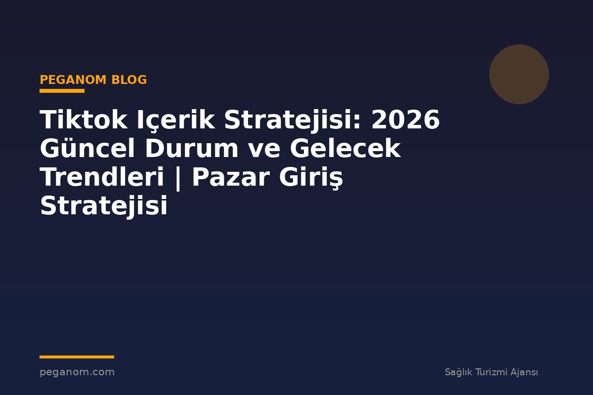 Tiktok Içerik Stratejisi: 2026 Güncel Durum ve Gelecek Trendleri | Pazar Giriş Stratejisi