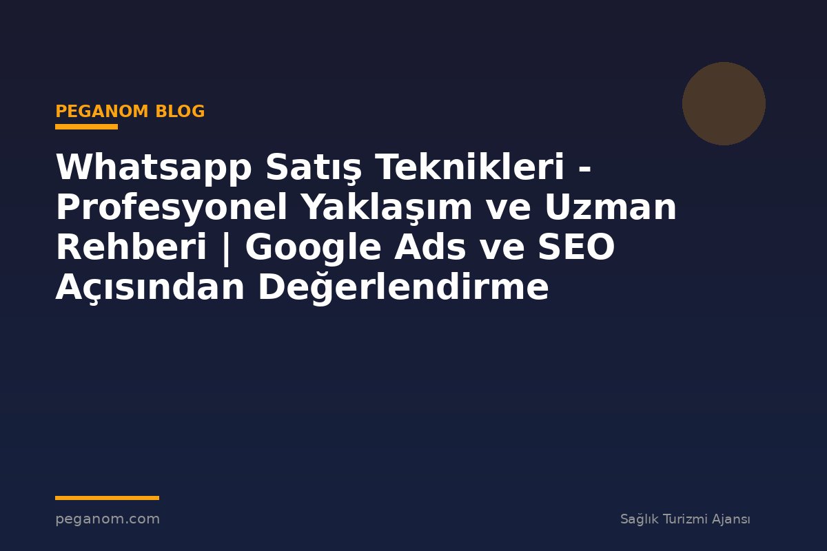 Whatsapp Satış Teknikleri - Profesyonel Yaklaşım ve Uzman Rehberi | Google Ads ve SEO Açısından Değerlendirme
