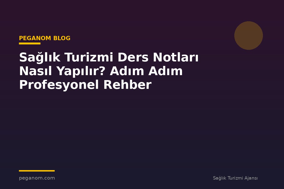 Sağlık Turizmi Ders Notları Nasıl Yapılır? Adım Adım Profesyonel Rehber