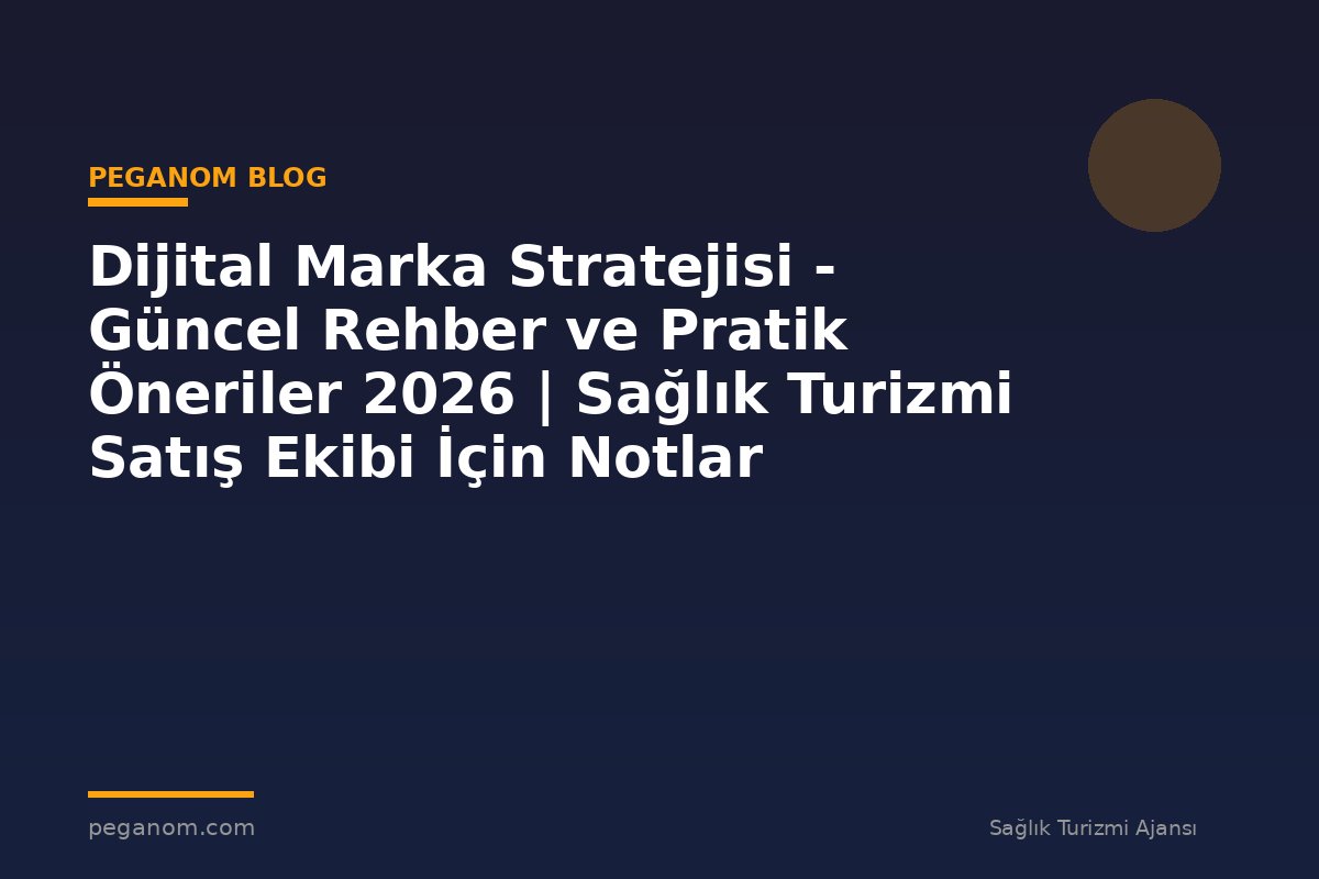 Dijital Marka Stratejisi - Güncel Rehber ve Pratik Öneriler 2026 | Sağlık Turizmi Satış Ekibi İçin Notlar