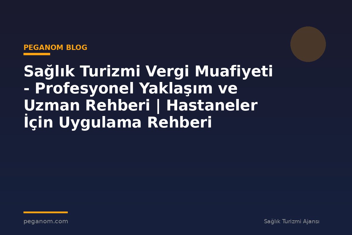 Sağlık Turizmi Vergi Muafiyeti - Profesyonel Yaklaşım ve Uzman Rehberi | Hastaneler İçin Uygulama Rehberi