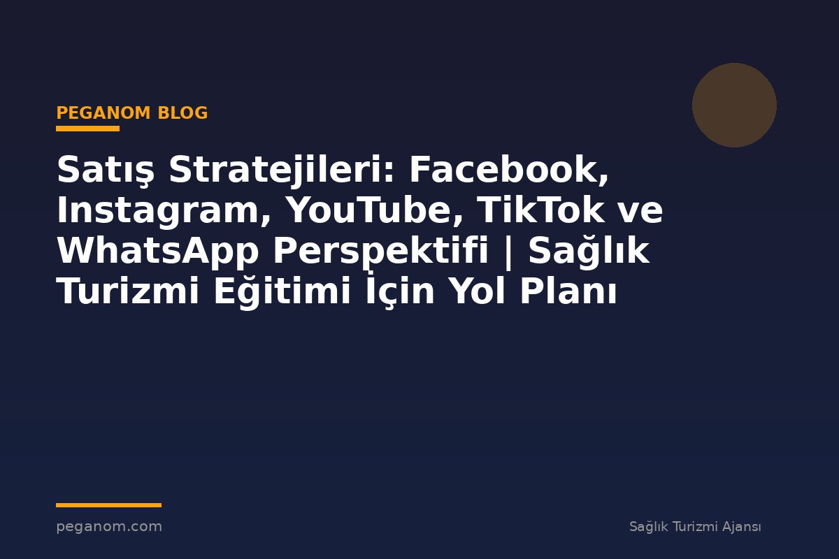 Satış Stratejileri: Facebook, Instagram, YouTube, TikTok ve WhatsApp Perspektifi | Sağlık Turizmi Eğitimi İçin Yol Planı