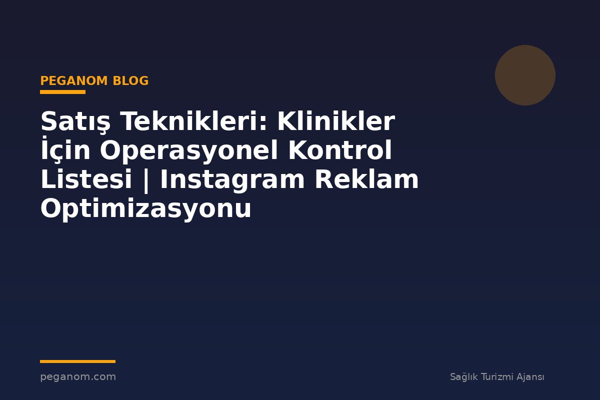 Satış Teknikleri: Klinikler İçin Operasyonel Kontrol Listesi | Instagram Reklam Optimizasyonu