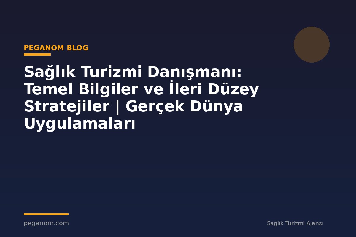 Sağlık Turizmi Danışmanı: Temel Bilgiler ve İleri Düzey Stratejiler | Gerçek Dünya Uygulamaları