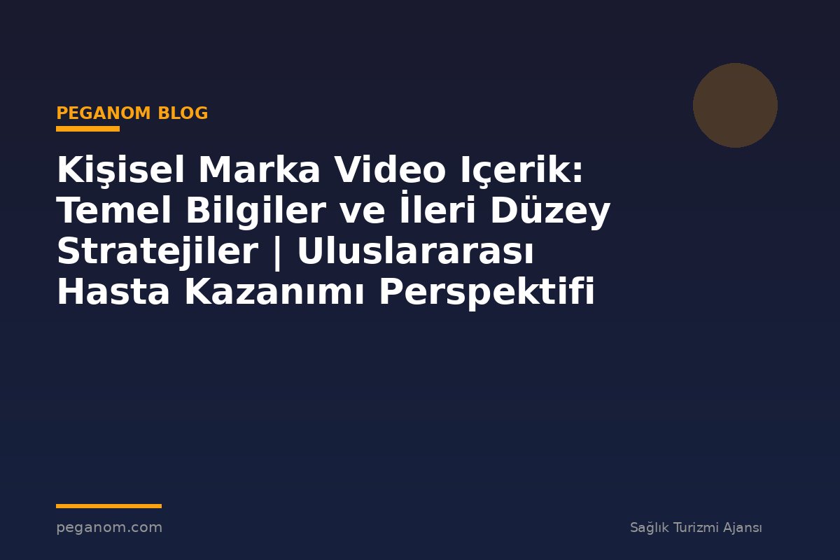 Kişisel Marka Video Içerik: Temel Bilgiler ve İleri Düzey Stratejiler | Uluslararası Hasta Kazanımı Perspektifi