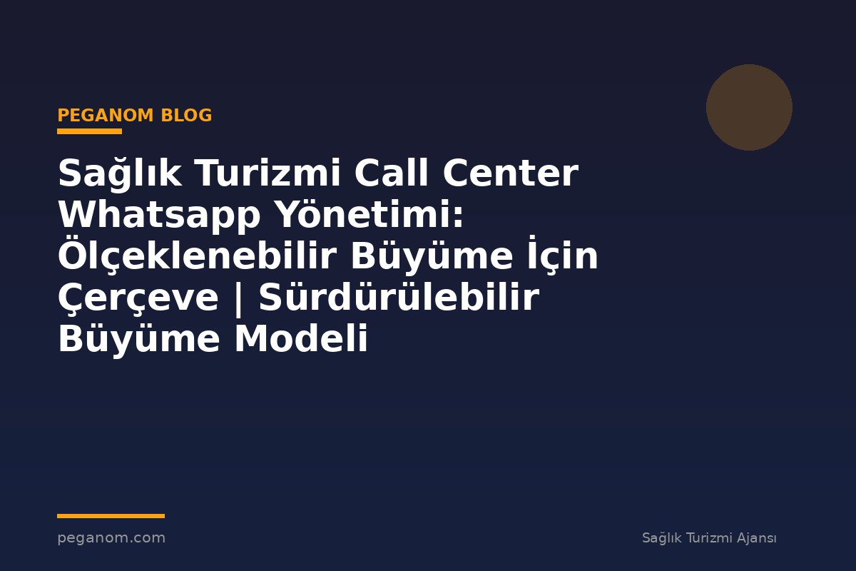 Sağlık Turizmi Call Center Whatsapp Yönetimi: Ölçeklenebilir Büyüme İçin Çerçeve | Sürdürülebilir Büyüme Modeli