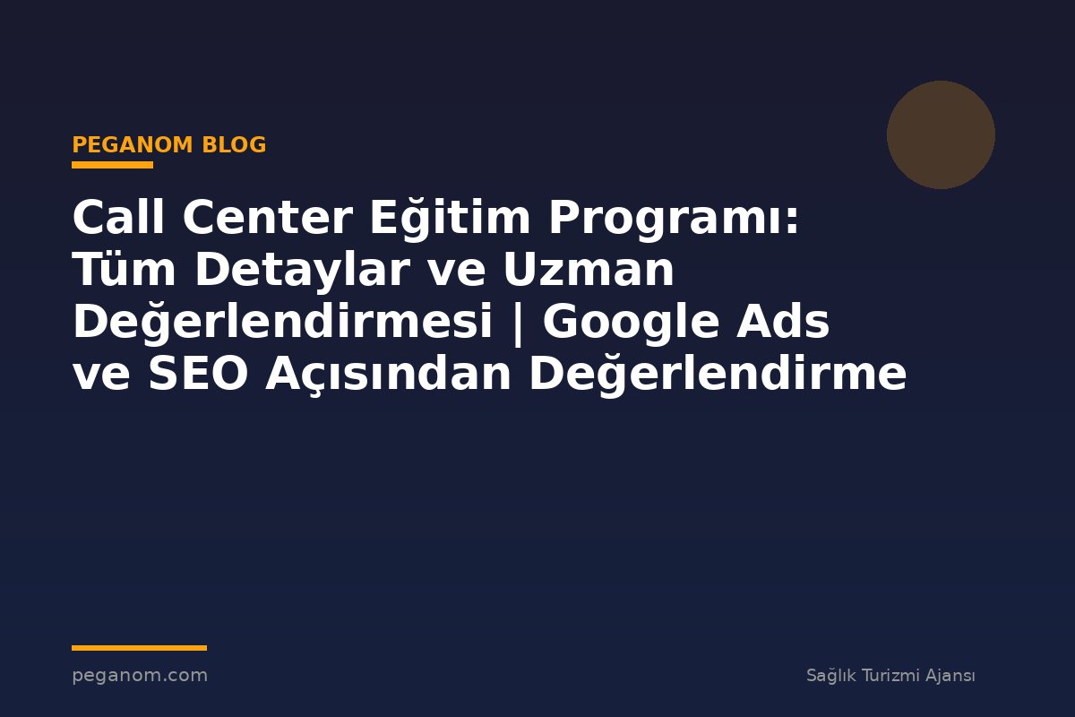 Call Center Eğitim Programı: Tüm Detaylar ve Uzman Değerlendirmesi | Google Ads ve SEO Açısından Değerlendirme