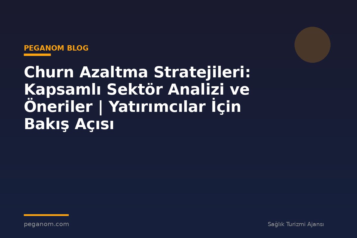 Churn Azaltma Stratejileri: Kapsamlı Sektör Analizi ve Öneriler | Yatırımcılar İçin Bakış Açısı
