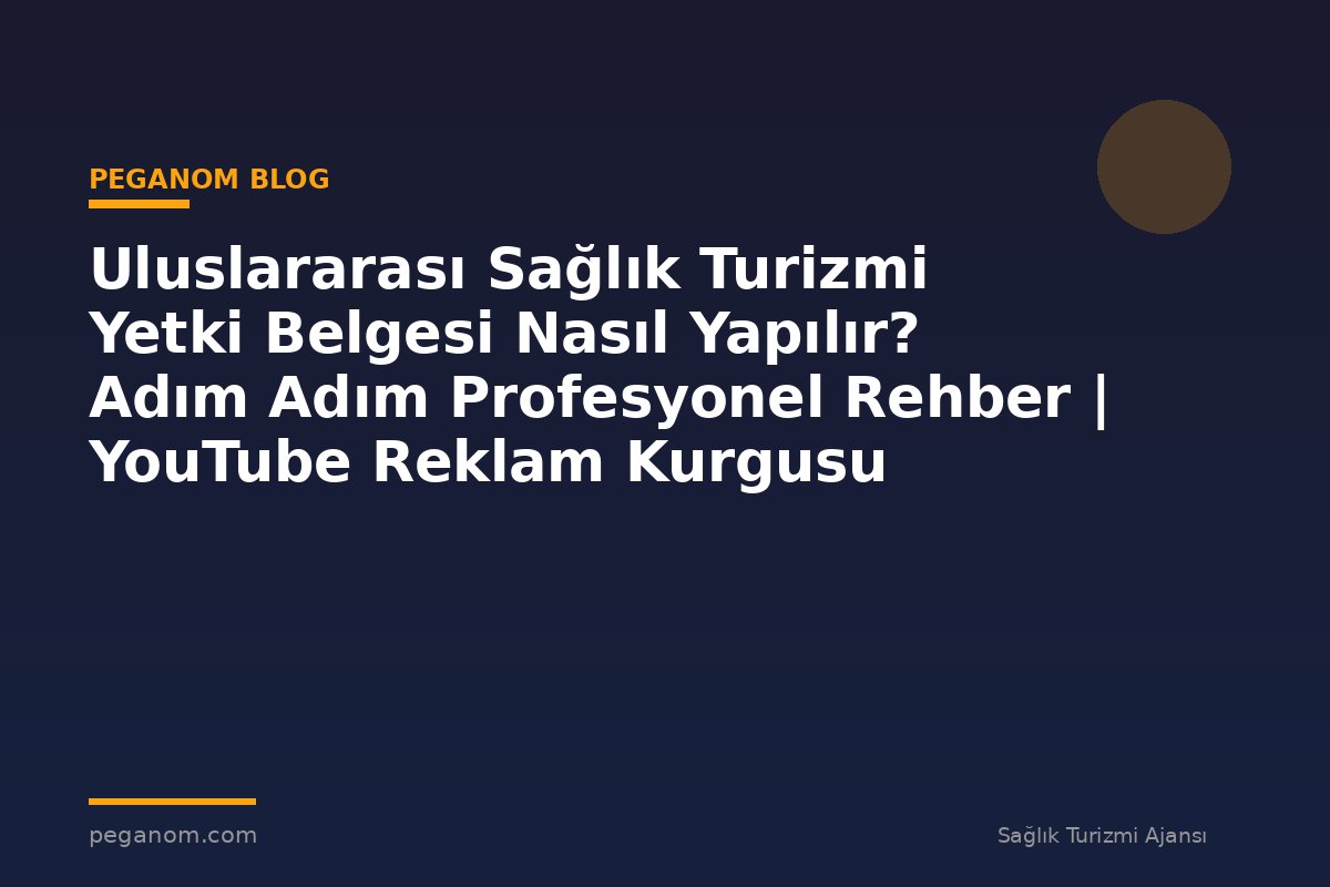 Uluslararası Sağlık Turizmi Yetki Belgesi Nasıl Yapılır? Adım Adım Profesyonel Rehber | YouTube Reklam Kurgusu
