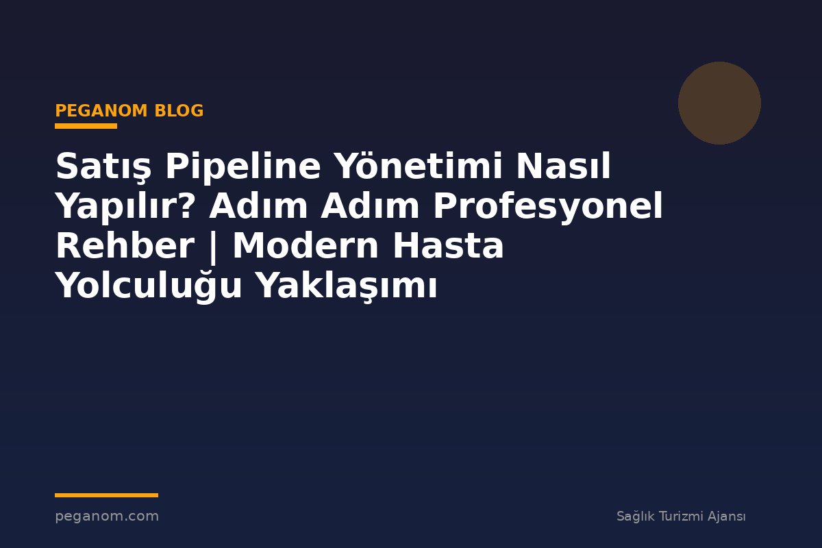Satış Pipeline Yönetimi Nasıl Yapılır? Adım Adım Profesyonel Rehber | Modern Hasta Yolculuğu Yaklaşımı