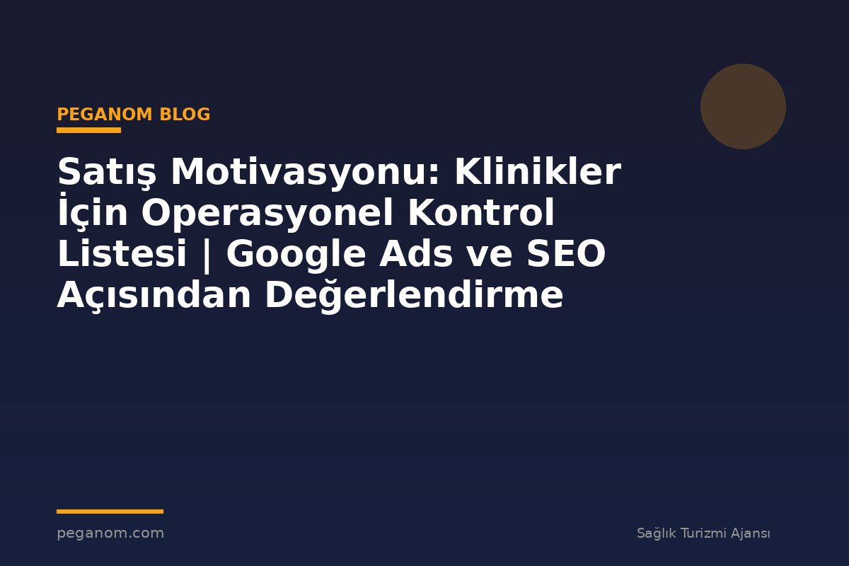 Satış Motivasyonu: Klinikler İçin Operasyonel Kontrol Listesi | Google Ads ve SEO Açısından Değerlendirme