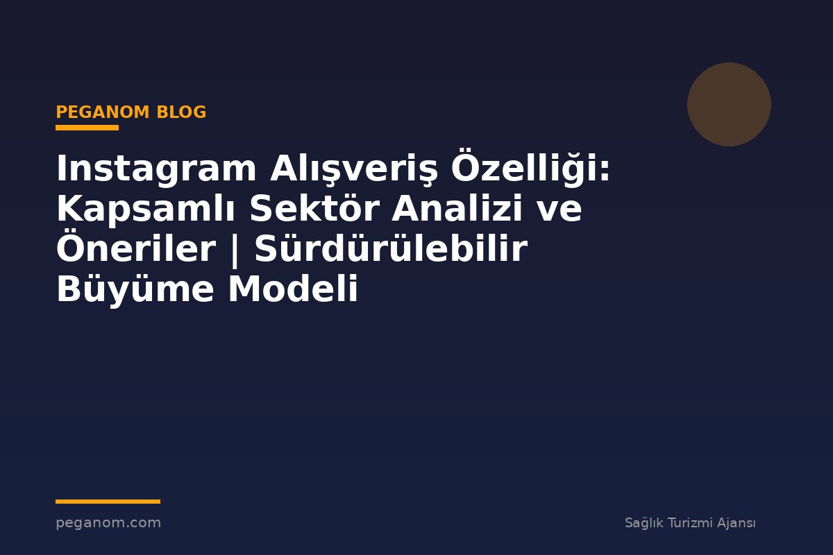 Instagram Alışveriş Özelliği: Kapsamlı Sektör Analizi ve Öneriler | Sürdürülebilir Büyüme Modeli