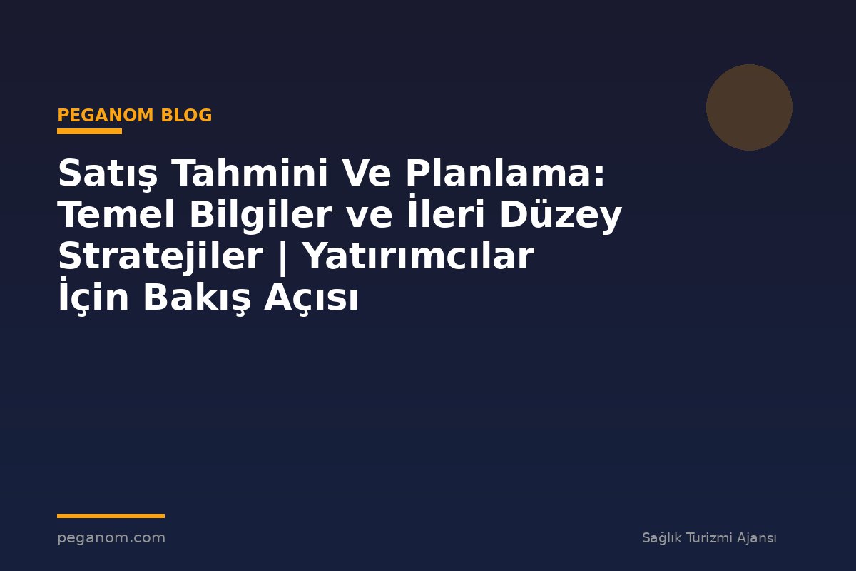 Satış Tahmini Ve Planlama: Temel Bilgiler ve İleri Düzey Stratejiler | Yatırımcılar İçin Bakış Açısı