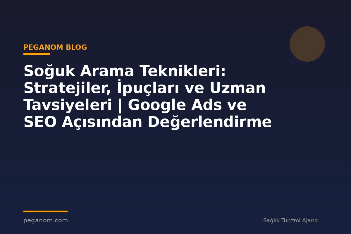 Soğuk Arama Teknikleri: Stratejiler, İpuçları ve Uzman Tavsiyeleri | Google Ads ve SEO Açısından Değerlendirme