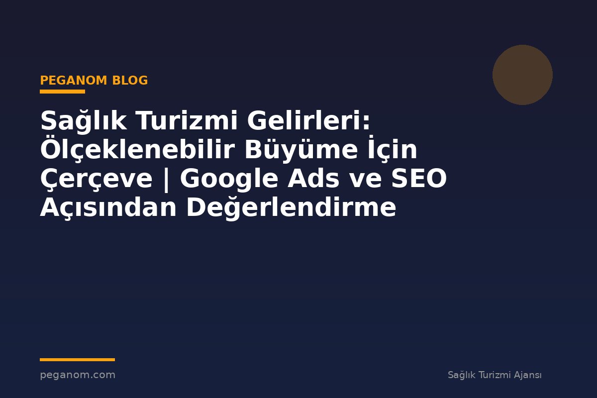 Sağlık Turizmi Gelirleri: Ölçeklenebilir Büyüme İçin Çerçeve | Google Ads ve SEO Açısından Değerlendirme
