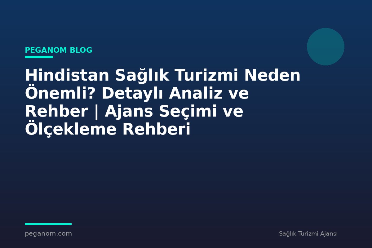 Hindistan Sağlık Turizmi Neden Önemli? Detaylı Analiz ve Rehber | Ajans Seçimi ve Ölçekleme Rehberi