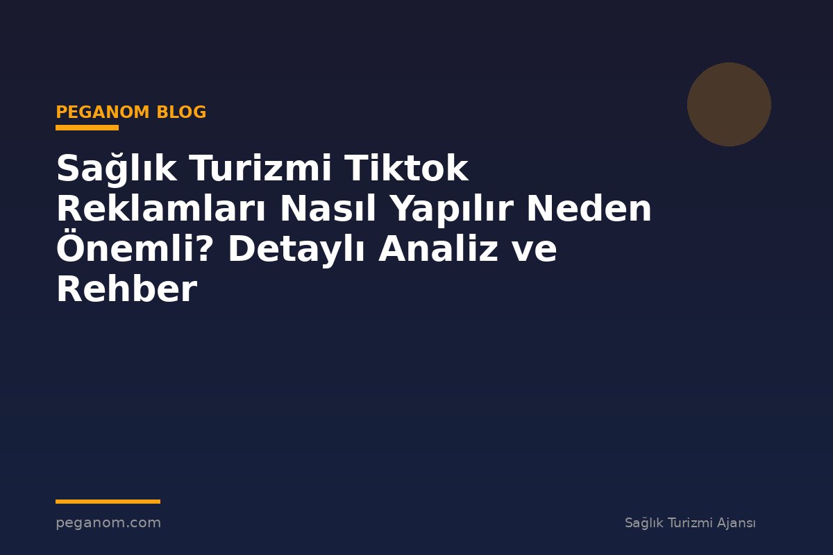 Sağlık Turizmi Tiktok Reklamları Nasıl Yapılır Neden Önemli? Detaylı Analiz ve Rehber
