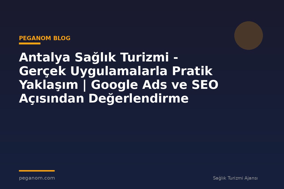 Antalya Sağlık Turizmi - Gerçek Uygulamalarla Pratik Yaklaşım | Google Ads ve SEO Açısından Değerlendirme
