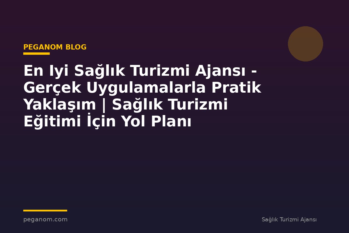 En Iyi Sağlık Turizmi Ajansı - Gerçek Uygulamalarla Pratik Yaklaşım | Sağlık Turizmi Eğitimi İçin Yol Planı