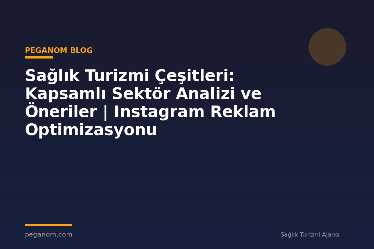 Sağlık Turizmi Çeşitleri: Kapsamlı Sektör Analizi ve Öneriler | Instagram Reklam Optimizasyonu