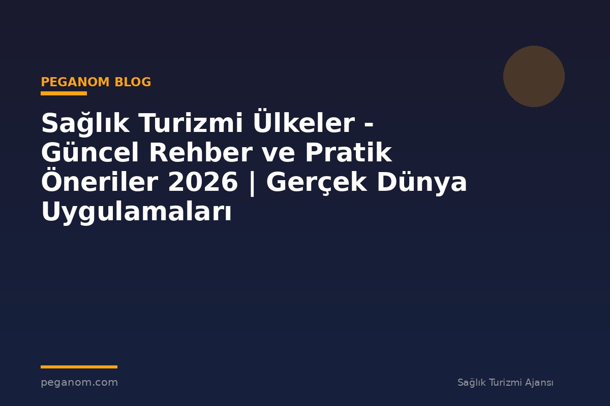 Sağlık Turizmi Ülkeler - Güncel Rehber ve Pratik Öneriler 2026 | Gerçek Dünya Uygulamaları