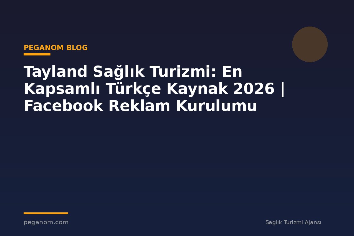 Tayland Sağlık Turizmi: En Kapsamlı Türkçe Kaynak 2026 | Facebook Reklam Kurulumu