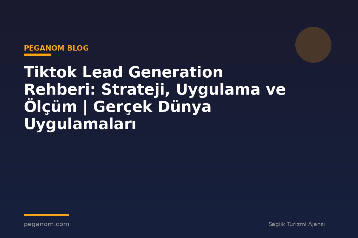 Tiktok Lead Generation Rehberi: Strateji, Uygulama ve Ölçüm | Gerçek Dünya Uygulamaları