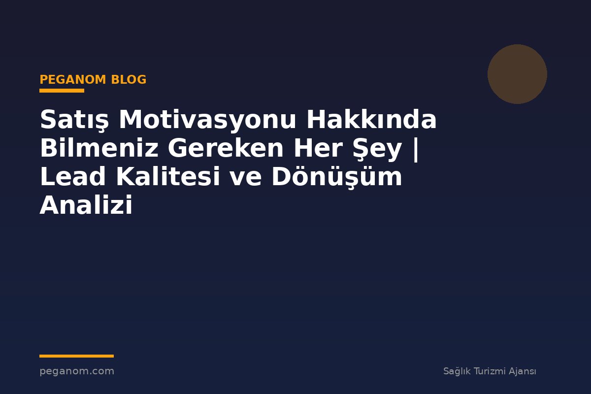 Satış Motivasyonu Hakkında Bilmeniz Gereken Her Şey | Lead Kalitesi ve Dönüşüm Analizi