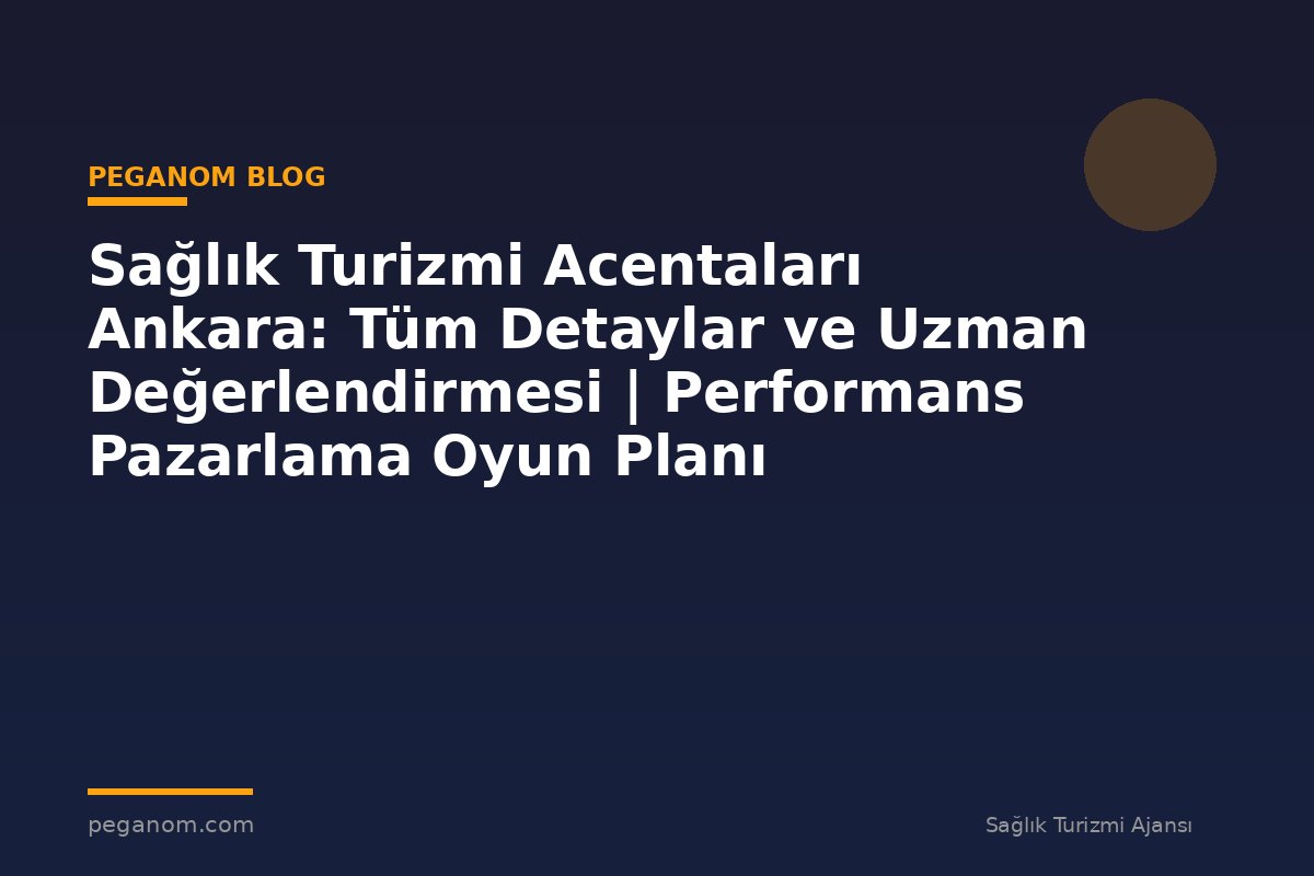 Sağlık Turizmi Acentaları Ankara: Tüm Detaylar ve Uzman Değerlendirmesi | Performans Pazarlama Oyun Planı