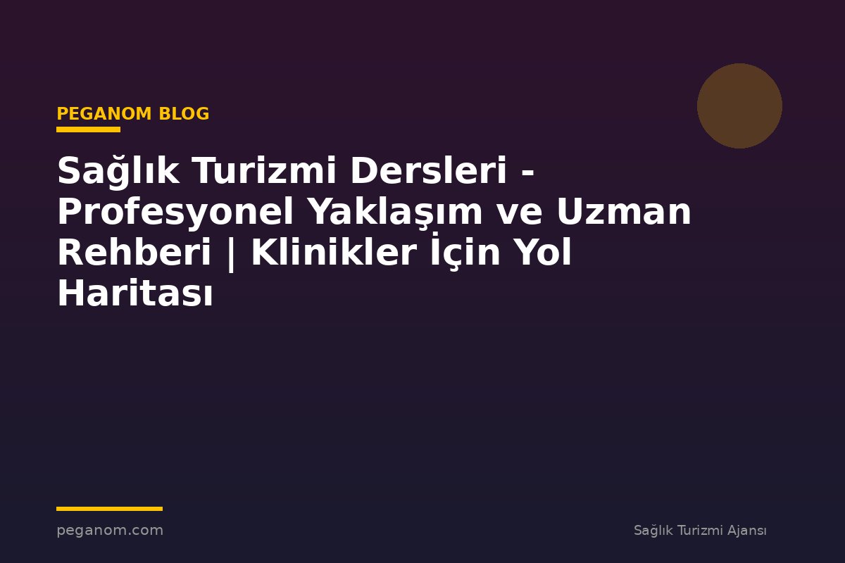 Sağlık Turizmi Dersleri - Profesyonel Yaklaşım ve Uzman Rehberi | Klinikler İçin Yol Haritası