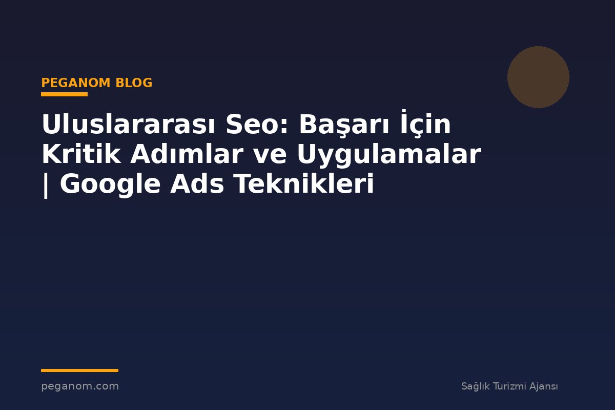 Uluslararası Seo: Başarı İçin Kritik Adımlar ve Uygulamalar | Google Ads Teknikleri
