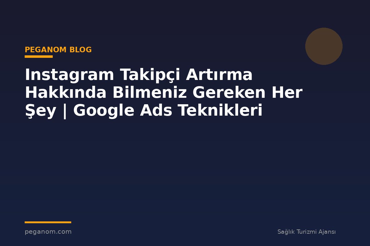Instagram Takipçi Artırma Hakkında Bilmeniz Gereken Her Şey | Google Ads Teknikleri