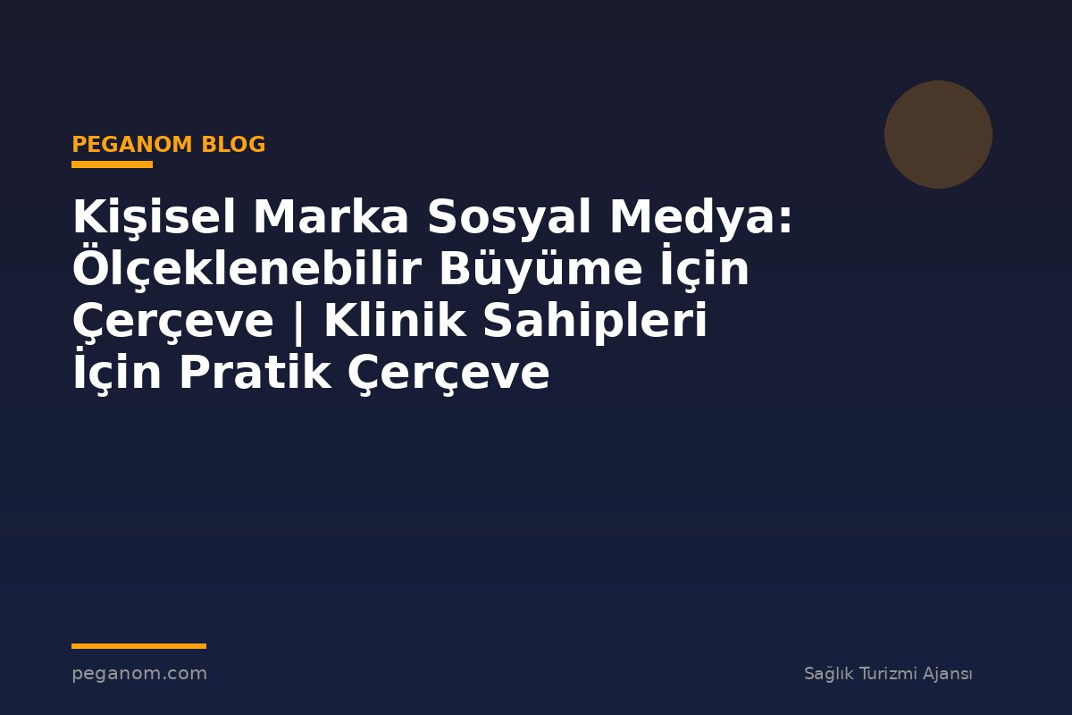 Kişisel Marka Sosyal Medya: Ölçeklenebilir Büyüme İçin Çerçeve | Klinik Sahipleri İçin Pratik Çerçeve