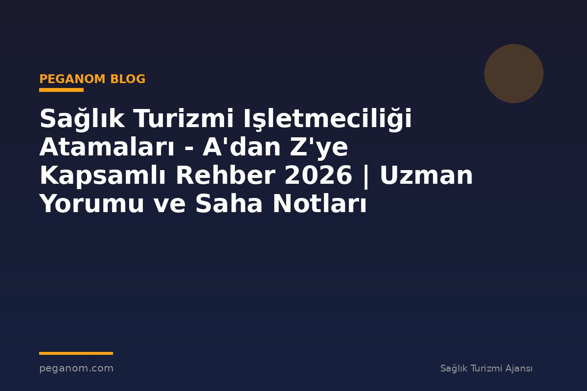 Sağlık Turizmi Işletmeciliği Atamaları - A'dan Z'ye Kapsamlı Rehber 2026 | Uzman Yorumu ve Saha Notları