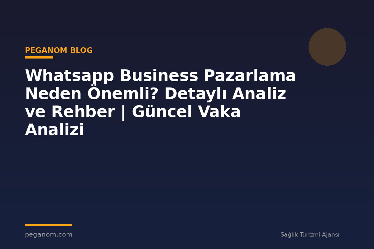 Whatsapp Business Pazarlama Neden Önemli? Detaylı Analiz ve Rehber | Güncel Vaka Analizi