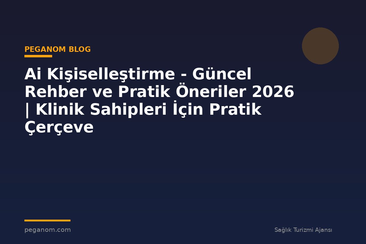 Ai Kişiselleştirme - Güncel Rehber ve Pratik Öneriler 2026 | Klinik Sahipleri İçin Pratik Çerçeve