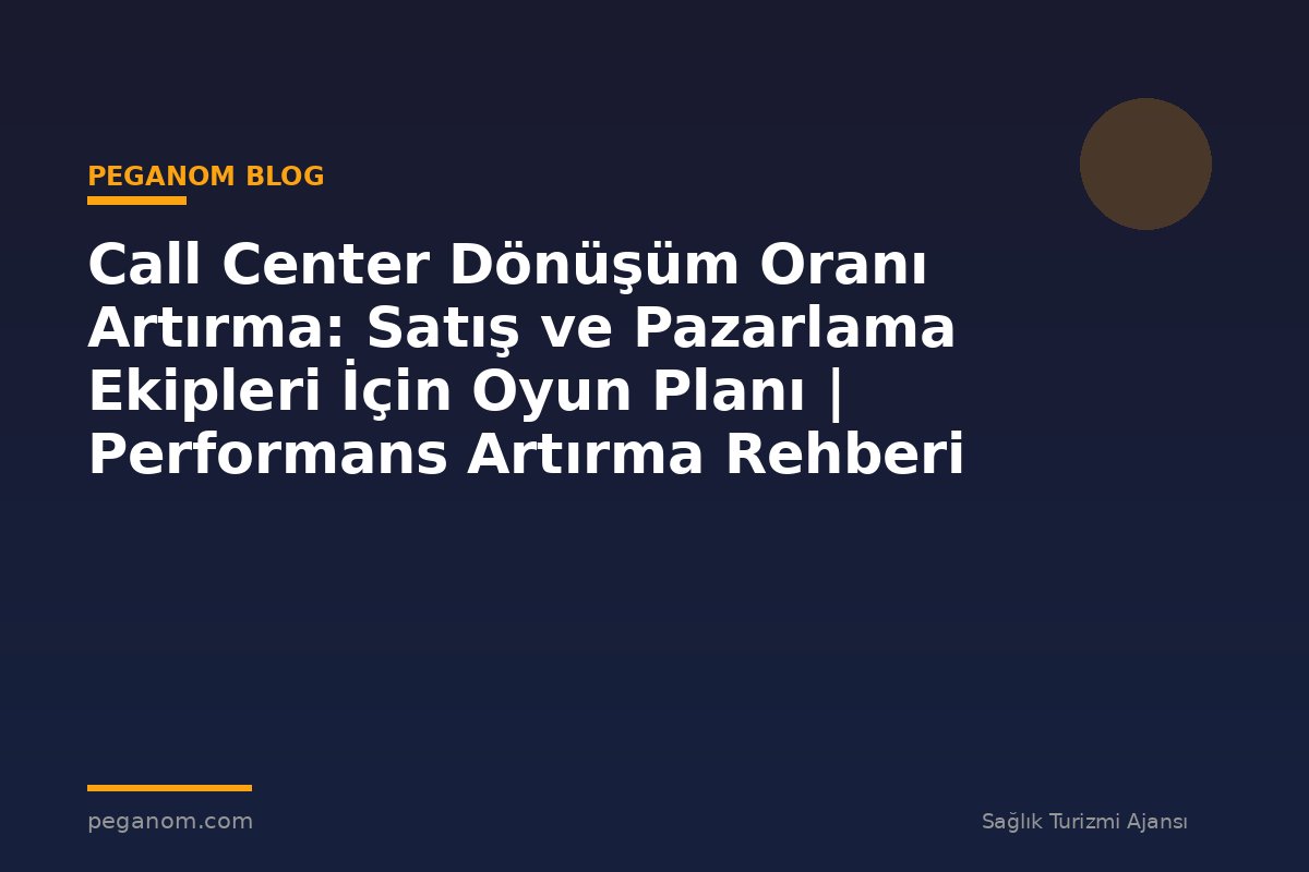 Call Center Dönüşüm Oranı Artırma: Satış ve Pazarlama Ekipleri İçin Oyun Planı | Performans Artırma Rehberi