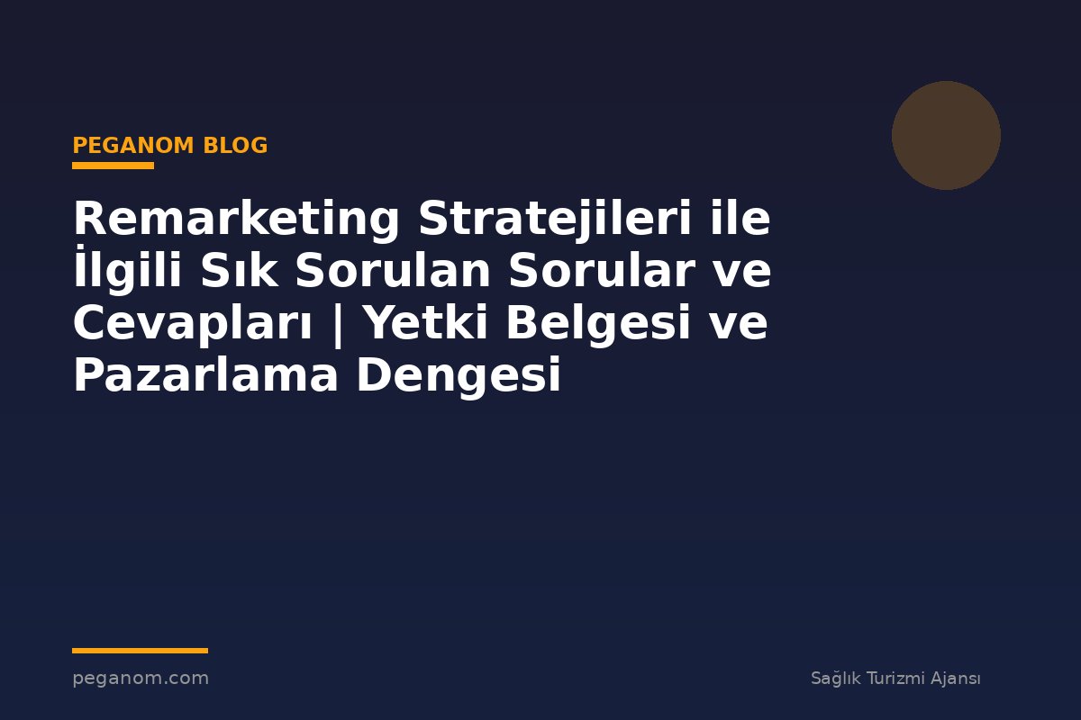 Remarketing Stratejileri ile İlgili Sık Sorulan Sorular ve Cevapları | Yetki Belgesi ve Pazarlama Dengesi