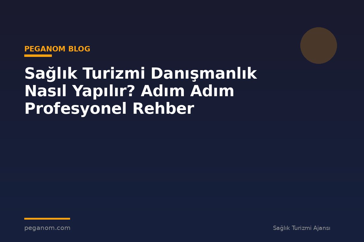 Sağlık Turizmi Danışmanlık Nasıl Yapılır? Adım Adım Profesyonel Rehber
