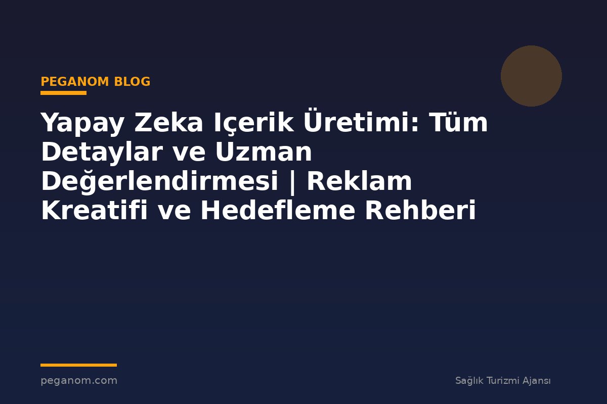 Yapay Zeka Içerik Üretimi: Tüm Detaylar ve Uzman Değerlendirmesi | Reklam Kreatifi ve Hedefleme Rehberi